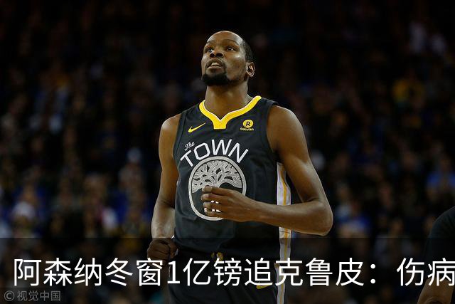 阿森纳冬窗1亿镑追克鲁皮：伤病风险下的争冠豪赌